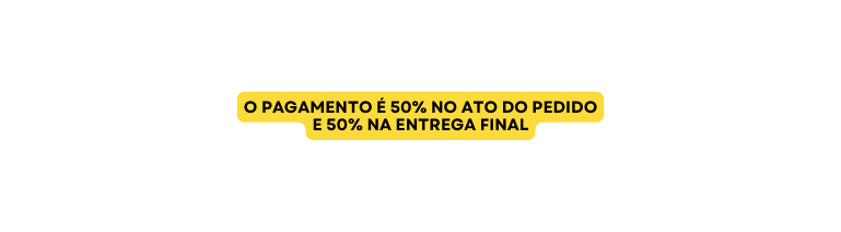 O PAGAMENTO É 50 NO ATO DO PEDIDO E 50 NA ENTREGA FINAL