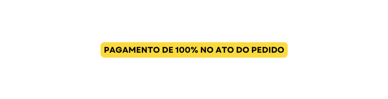 PAGAMENTO DE 100 NO ATO DO PEDIDO