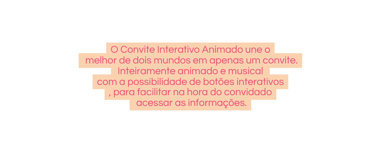 O Convite Interativo Animado une o melhor de dois mundos em apenas um convite Inteiramente animado e musical com a possibilidade de botões interativos para facilitar na hora do convidado acessar as informações